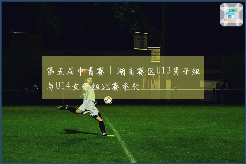 第五届中青赛｜湖南赛区U13男子组与U14女子组比赛举行
