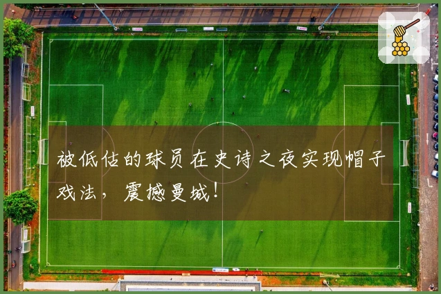 被低估的球员在史诗之夜实现帽子戏法，震撼曼城！