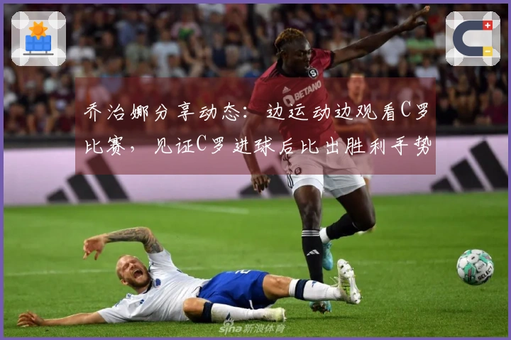 乔治娜分享动态：边运动边观看C罗比赛，见证C罗进球后比出胜利手势