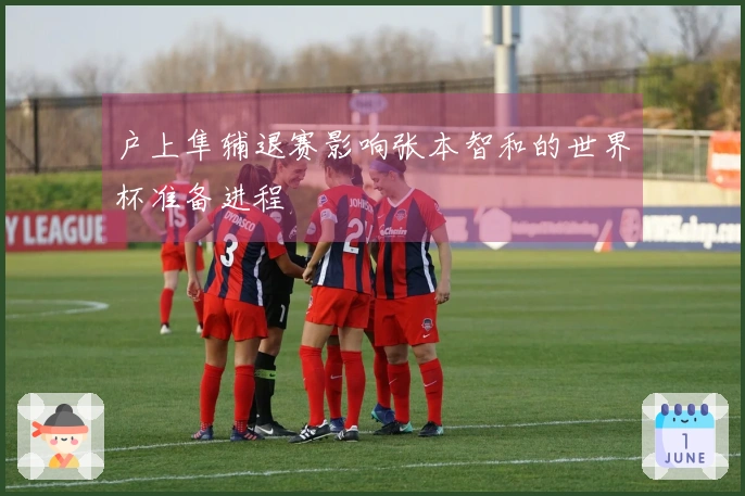 户上隼辅退赛影响张本智和的世界杯准备进程
