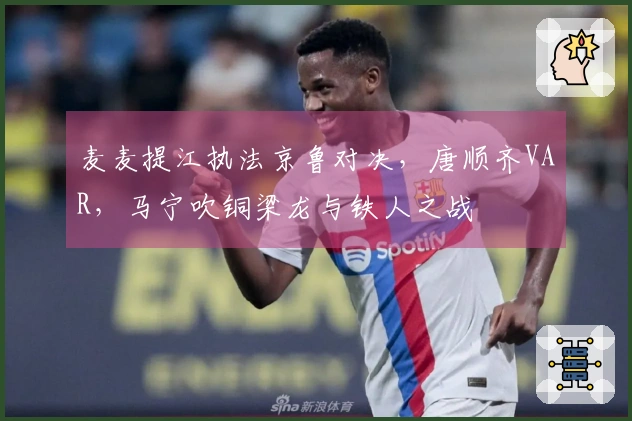 麦麦提江执法京鲁对决，唐顺齐VAR，马宁吹铜梁龙与铁人之战