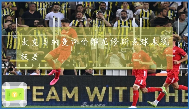 麦克马纳曼评价维尼修斯点球表现极差