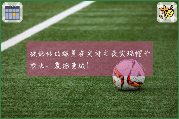 被低估的球员在史诗之夜实现帽子戏法，震撼曼城！