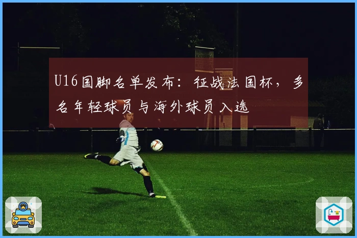 U16国脚名单发布：征战法国杯，多名年轻球员与海外球员入选