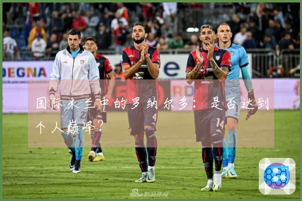 国际米兰中的罗纳尔多：是否达到个人巅峰？