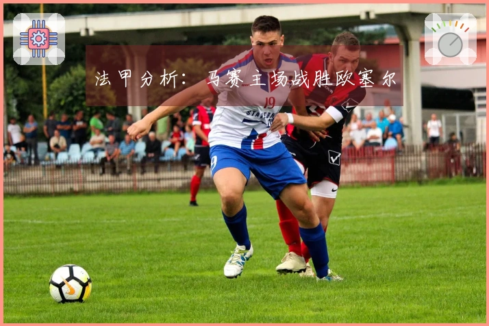 法甲分析：马赛主场战胜欧塞尔
