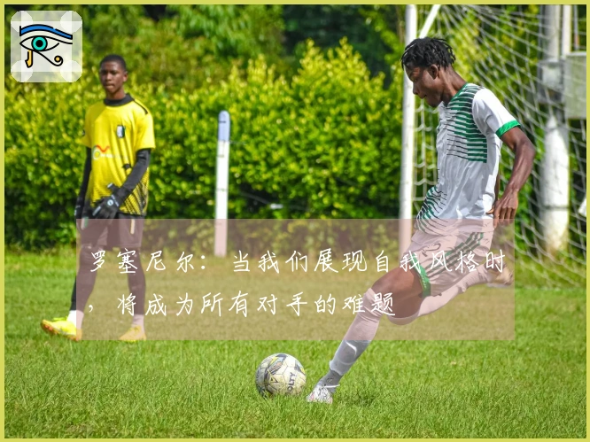 罗塞尼尔：当我们展现自我风格时，将成为所有对手的难题