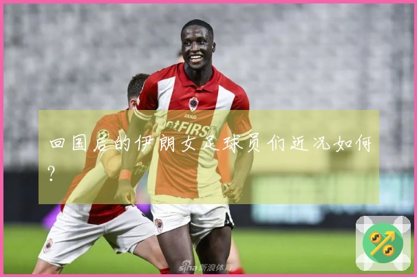回国后的伊朗女足球员们近况如何？