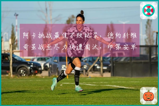 阿卡挑战最佳不败纪录，德约科维奇虽战至尽力仍遭淘汰，印第安单打八强出炉