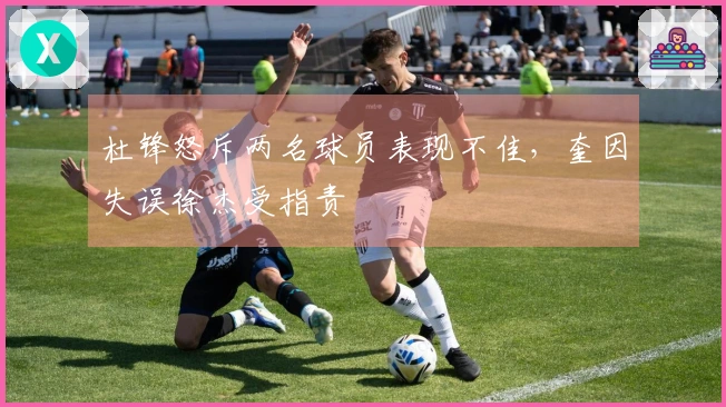 杜锋怒斥两名球员表现不佳，奎因失误徐杰受指责